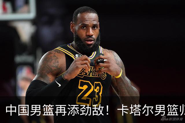 中国男篮再添劲敌！卡塔尔男篮归化湖人旧将神射手纳恩 签约5年