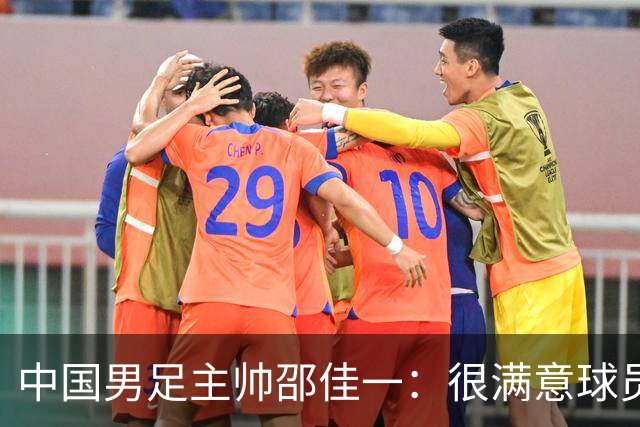 中国男足主帅邵佳一：很满意球员们的表现