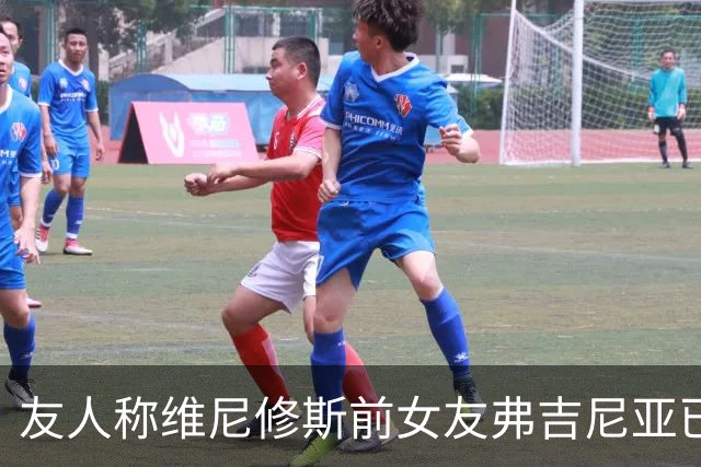 友人称维尼修斯前女友弗吉尼亚已经结婚，两人上个月刚宣布分手
