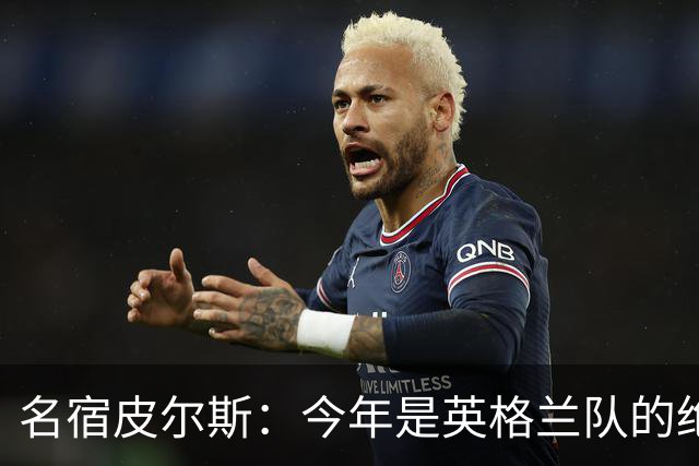 名宿皮尔斯：今年是英格兰队的绝佳机会，图赫尔要带队取得突破