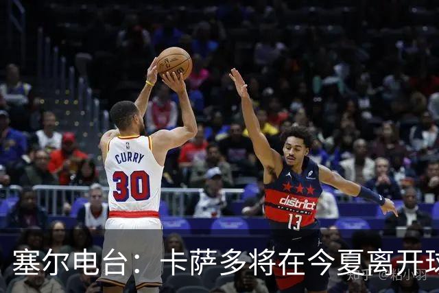 塞尔电台：卡萨多将在今夏离开球队 利雅得新月是具吸引力的选择