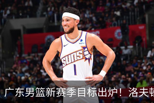 广东男篮新赛季目标出炉！洛夫顿有望加盟，杜锋爱徒或迎来机会