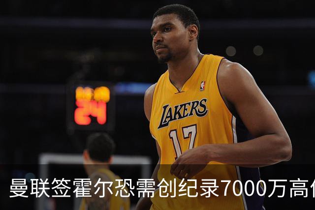 曼联签霍尔恐需创纪录7000万高价！曝巨头欲买欧陆左闸，两人成候选