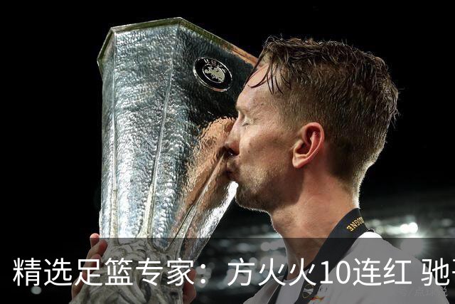 精选足篮专家：方火火10连红 驰哥9连红+长线30中28